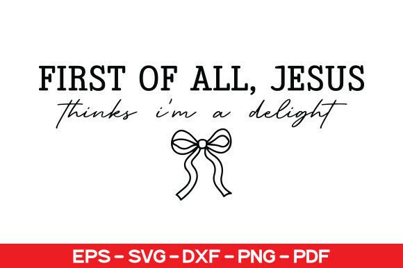 First of All, Jesus Thinks I’m a Delight: T-Shirt Designs & Graphics