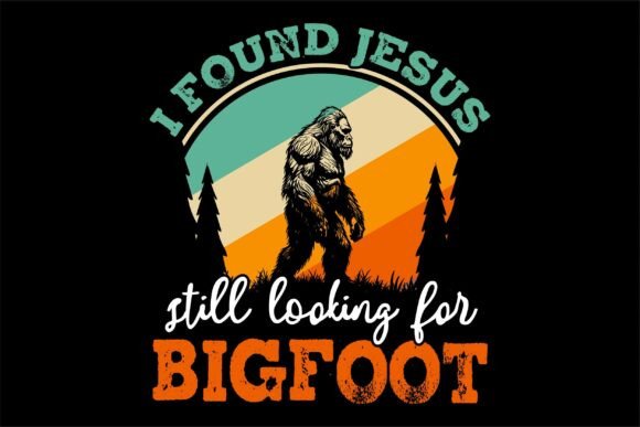 I Found Jesus Still Looking for Bigfoot Graphics & T-Shirt Designs
